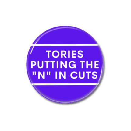 Tories Putting the N in Cuts Button Pin Badge