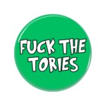 Fuck The Tories Button Pin Badge Anti Tory Merch