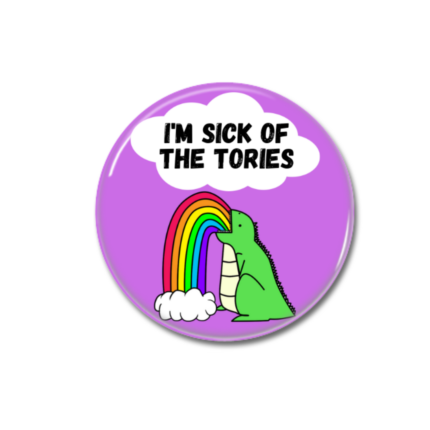 Sick of The Tories Button Pin Badge Anti Tory Merch
